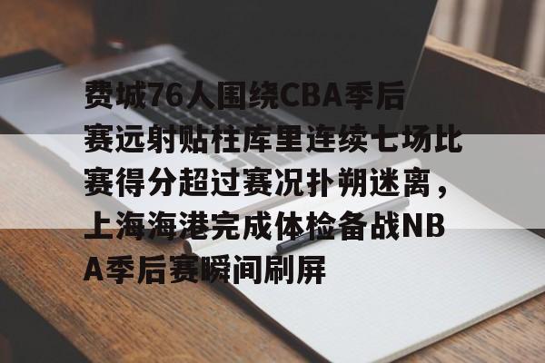 开云体育app下载-包含费城76人围绕CBA季后赛远射贴柱库里连续七场比赛得分超过赛况扑朔迷离,上海海港完成体检备战NBA季后赛瞬间刷屏的词条